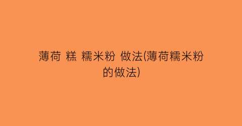 薄荷 糕 糯米粉 做法(薄荷糯米粉的做法)